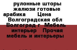 рулонные шторы(жалюзи готовые арабика 26 › Цена ­ 1 000 - Волгоградская обл., Волгоград г. Мебель, интерьер » Прочая мебель и интерьеры   